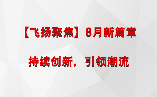 循化【飞扬聚焦】8月新篇章 —— 持续创新，引领潮流